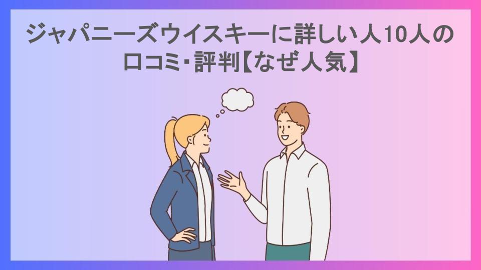 ジャパニーズウイスキーに詳しい人10人の口コミ・評判【なぜ人気】